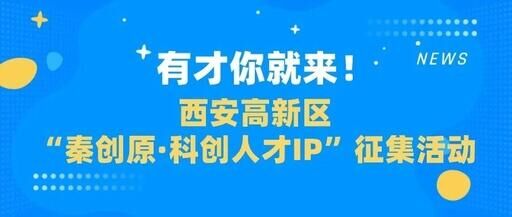 有才你就来！西安高新区“秦创原·科创人才IP”征集活动