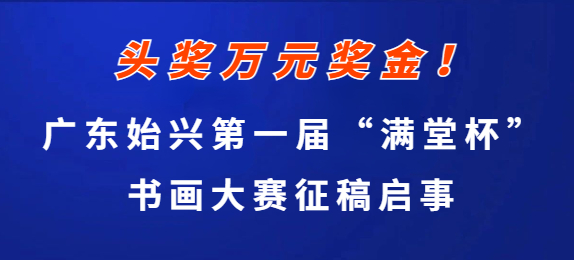 头奖万元奖金！广东始兴第一届“满堂杯” 书画大赛征稿启事